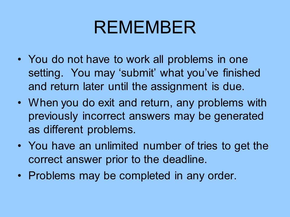 REMEMBER You do not have to work all problems in one setting.