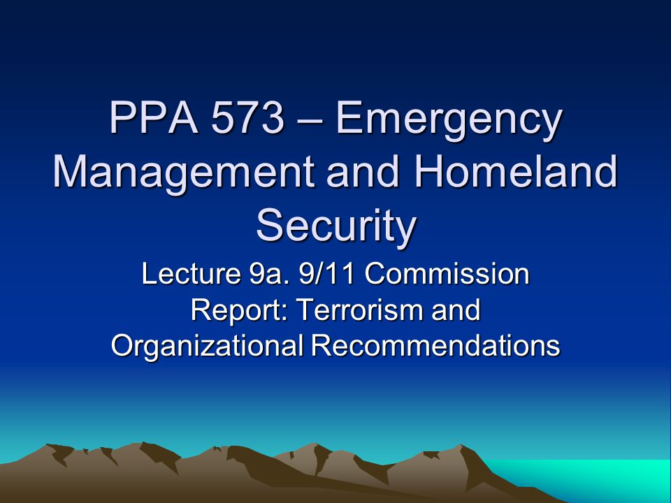 PPA 573 – Emergency Management and Homeland Security Lecture 9a.