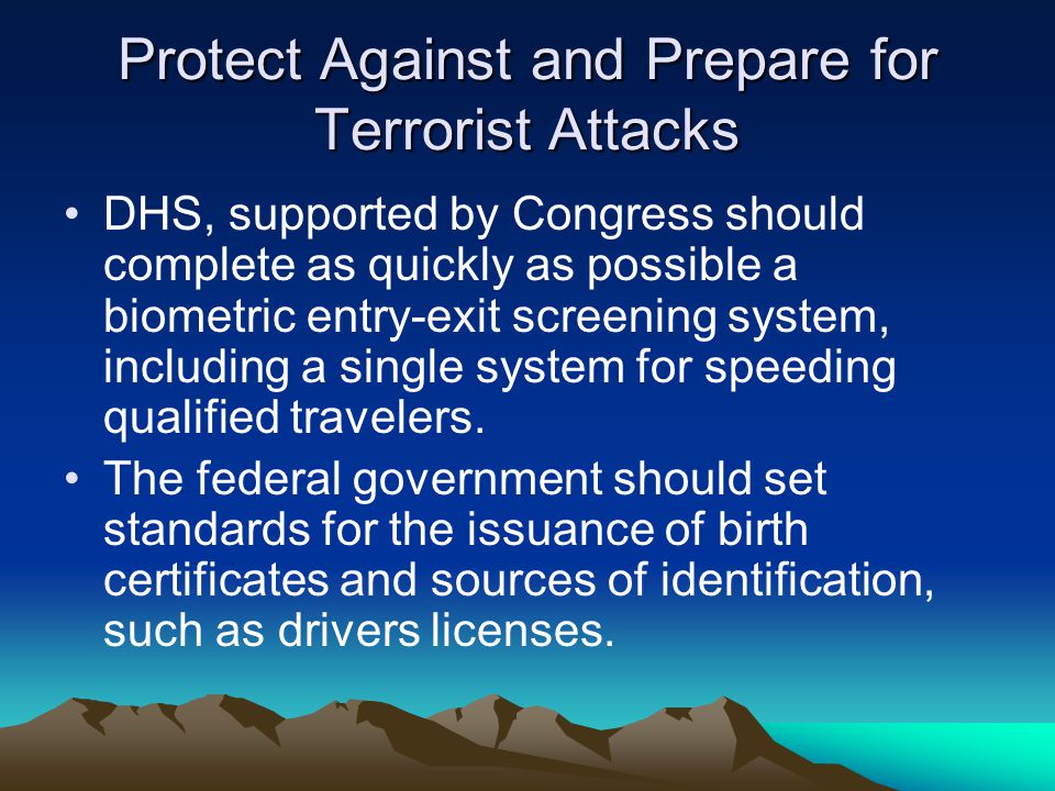 Protect Against and Prepare for Terrorist Attacks DHS, supported by Congress should complete as quickly as possible a biometric entry-exit screening system, including a single system for speeding qualified travelers.