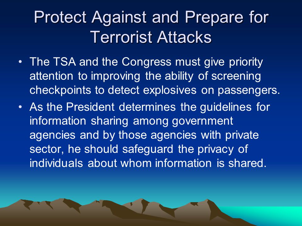 Protect Against and Prepare for Terrorist Attacks The TSA and the Congress must give priority attention to improving the ability of screening checkpoints to detect explosives on passengers.