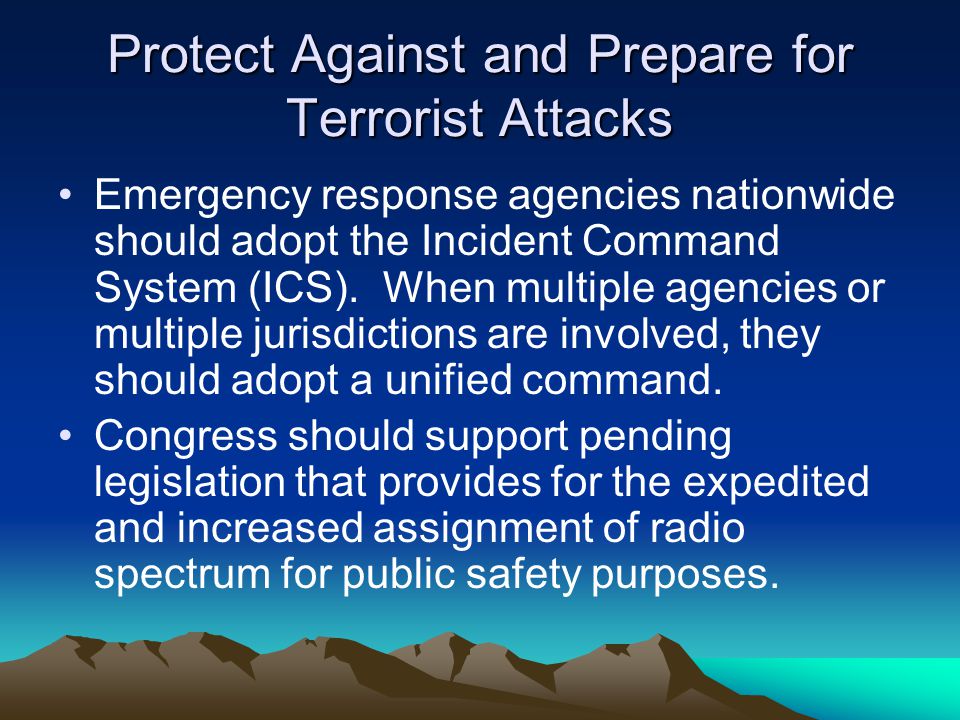 Protect Against and Prepare for Terrorist Attacks Emergency response agencies nationwide should adopt the Incident Command System (ICS).
