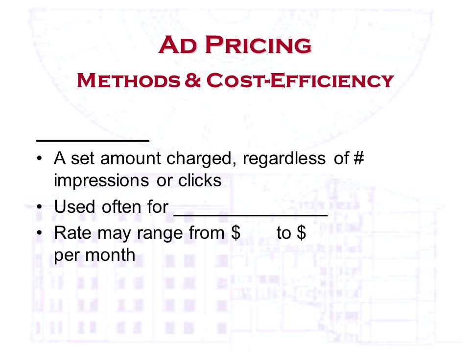 ___________ A set amount charged, regardless of # impressions or clicks Used often for _______________ Rate may range from $ to $ per month Ad Pricing Ad Pricing Methods & Cost-Efficiency