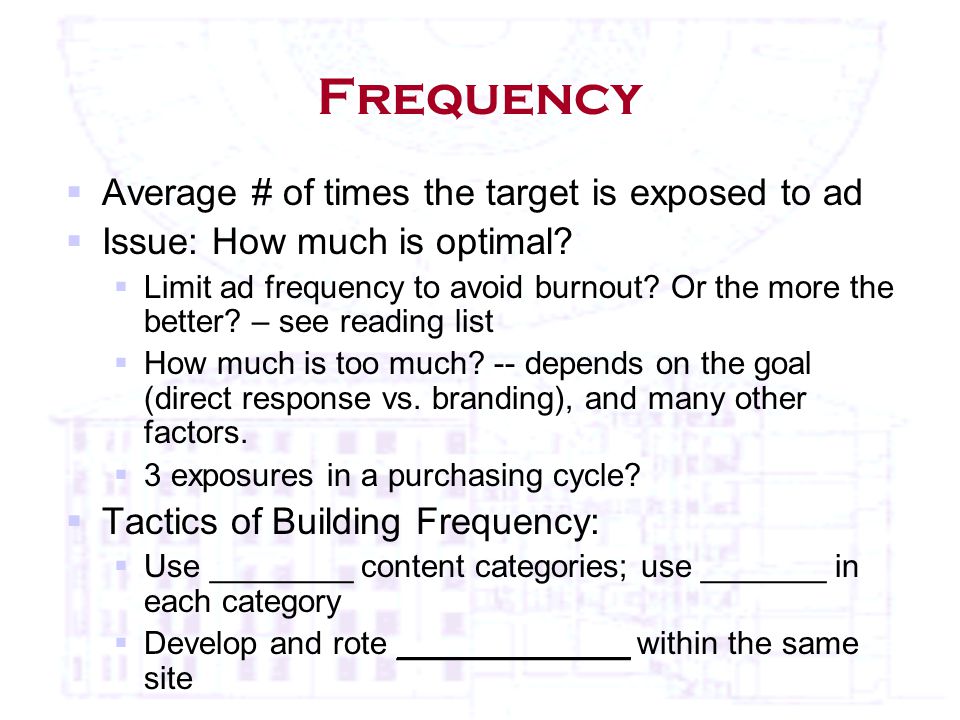 Frequency  Average # of times the target is exposed to ad  Issue: How much is optimal.