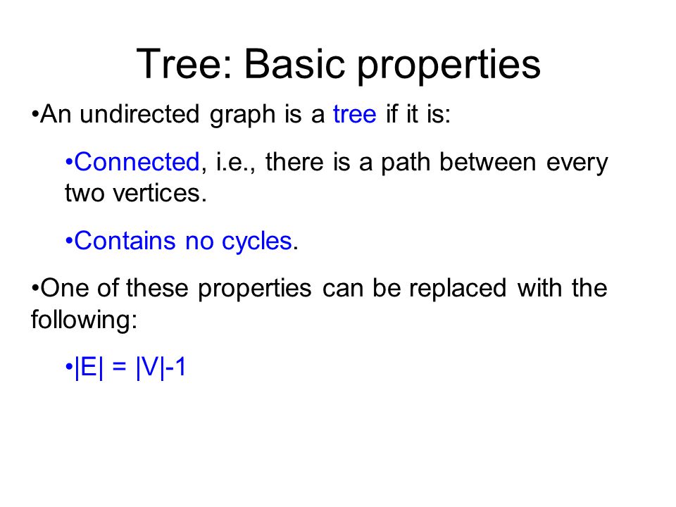 Tree: Basic properties An undirected graph is a tree if it is: Connected, i.e., there is a path between every two vertices.