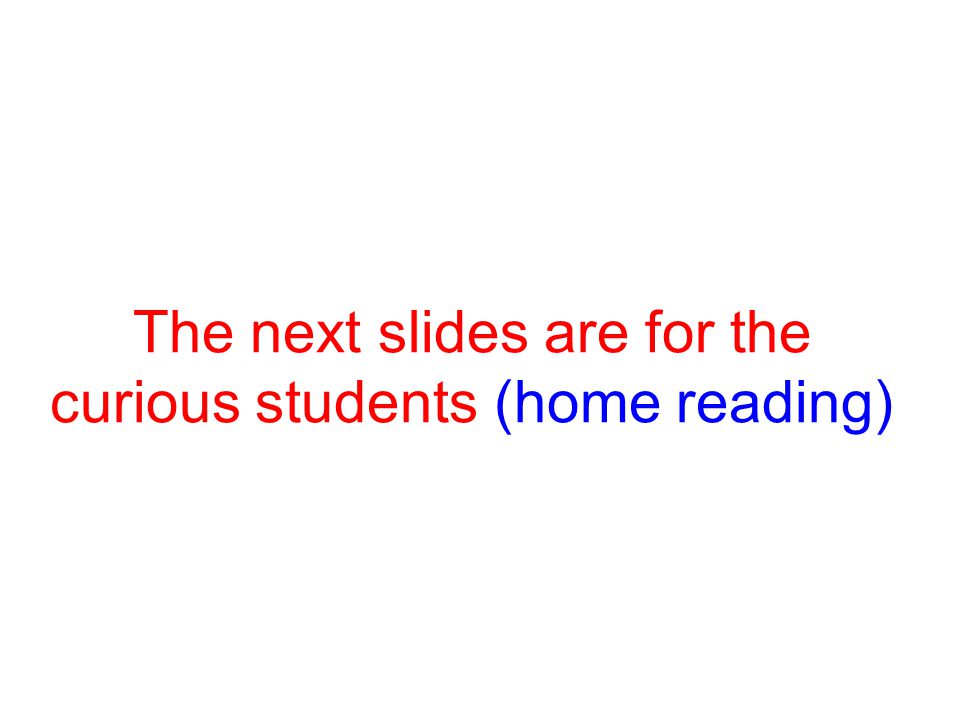 The next slides are for the curious students (home reading)