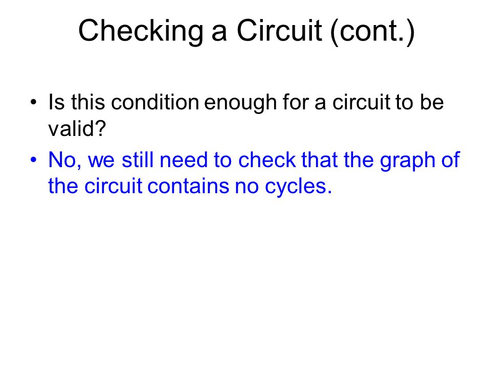 Checking a Circuit (cont.) Is this condition enough for a circuit to be valid.