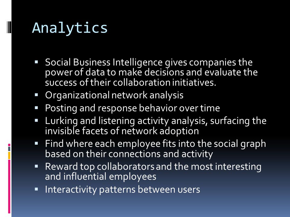 Analytics  Social Business Intelligence gives companies the power of data to make decisions and evaluate the success of their collaboration initiatives.