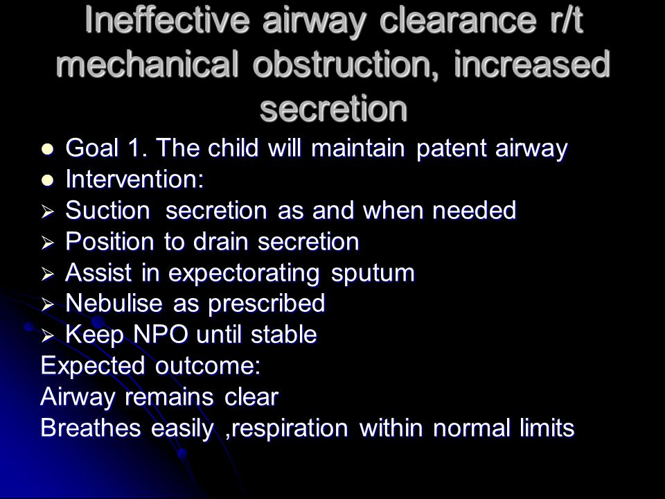 Ineffective airway clearance r/t mechanical obstruction, increased secretion Goal 1.