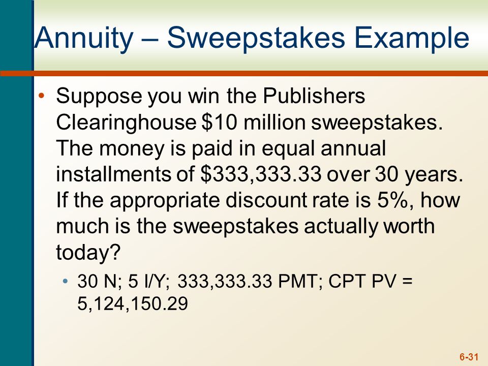 6-31 Annuity – Sweepstakes Example Suppose you win the Publishers Clearinghouse $10 million sweepstakes.
