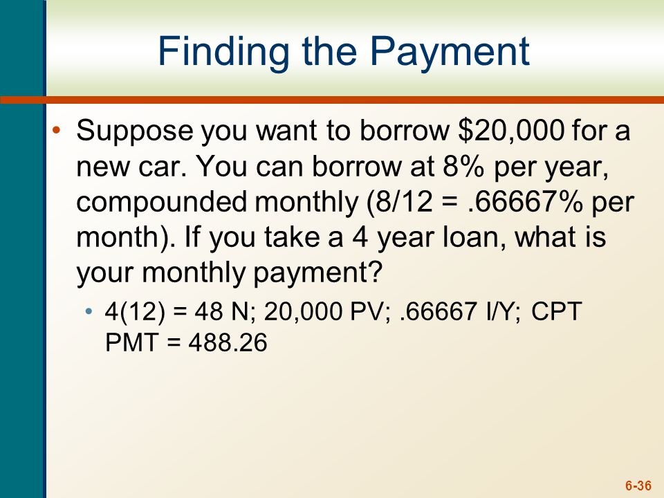 6-36 Finding the Payment Suppose you want to borrow $20,000 for a new car.