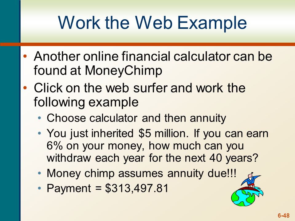 6-48 Work the Web Example Another online financial calculator can be found at MoneyChimp Click on the web surfer and work the following example Choose calculator and then annuity You just inherited $5 million.