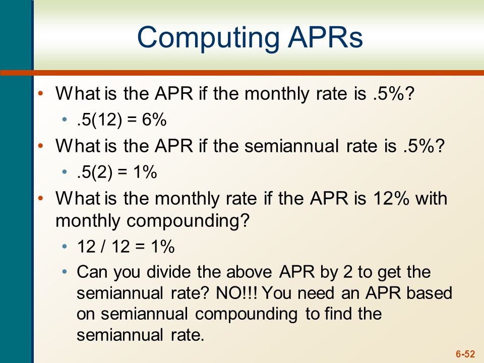 6-52 Computing APRs What is the APR if the monthly rate is.5% .5(12) = 6% What is the APR if the semiannual rate is.5% .5(2) = 1% What is the monthly rate if the APR is 12% with monthly compounding.