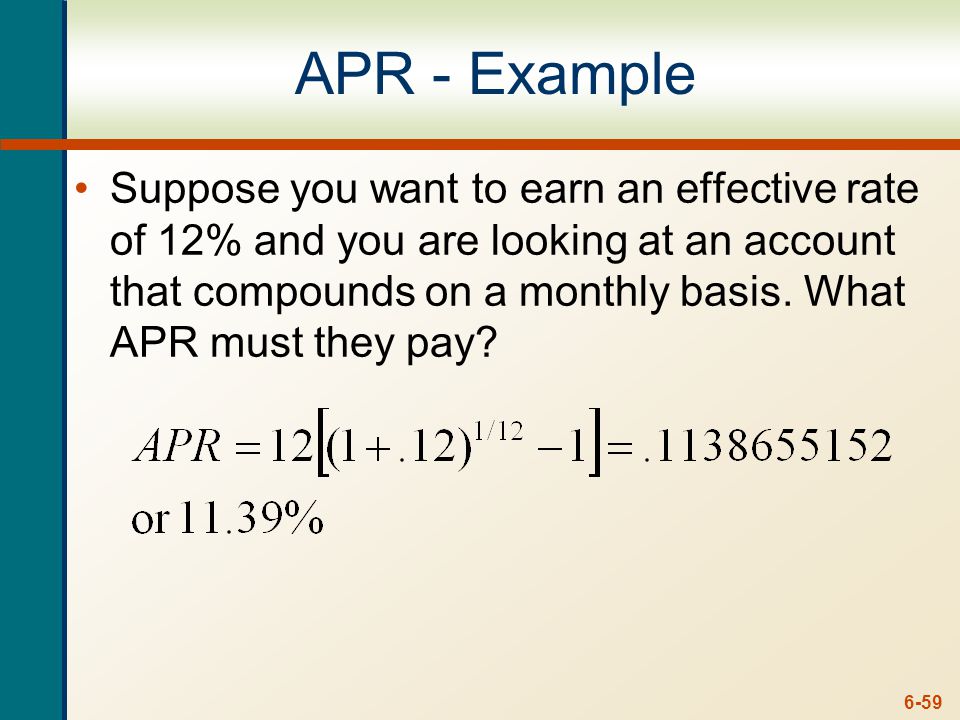 6-59 APR - Example Suppose you want to earn an effective rate of 12% and you are looking at an account that compounds on a monthly basis.