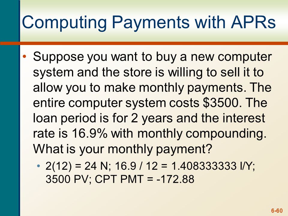 6-60 Computing Payments with APRs Suppose you want to buy a new computer system and the store is willing to sell it to allow you to make monthly payments.