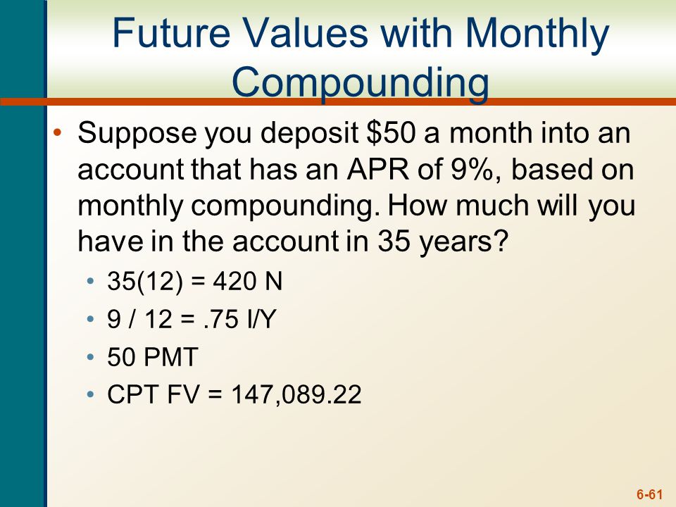 6-61 Future Values with Monthly Compounding Suppose you deposit $50 a month into an account that has an APR of 9%, based on monthly compounding.