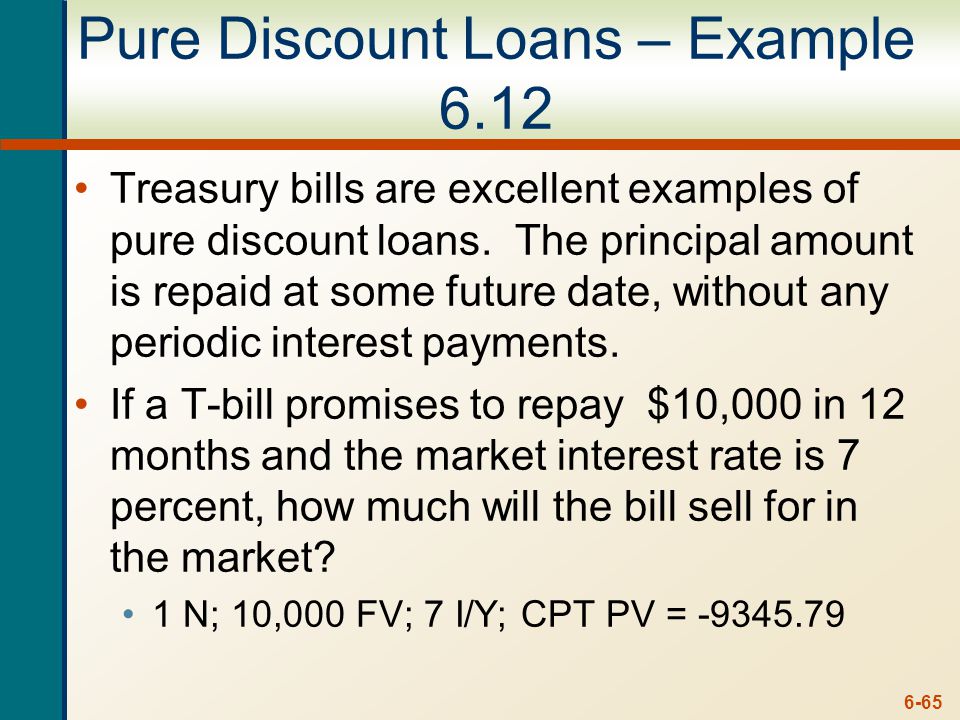 6-65 Pure Discount Loans – Example 6.12 Treasury bills are excellent examples of pure discount loans.
