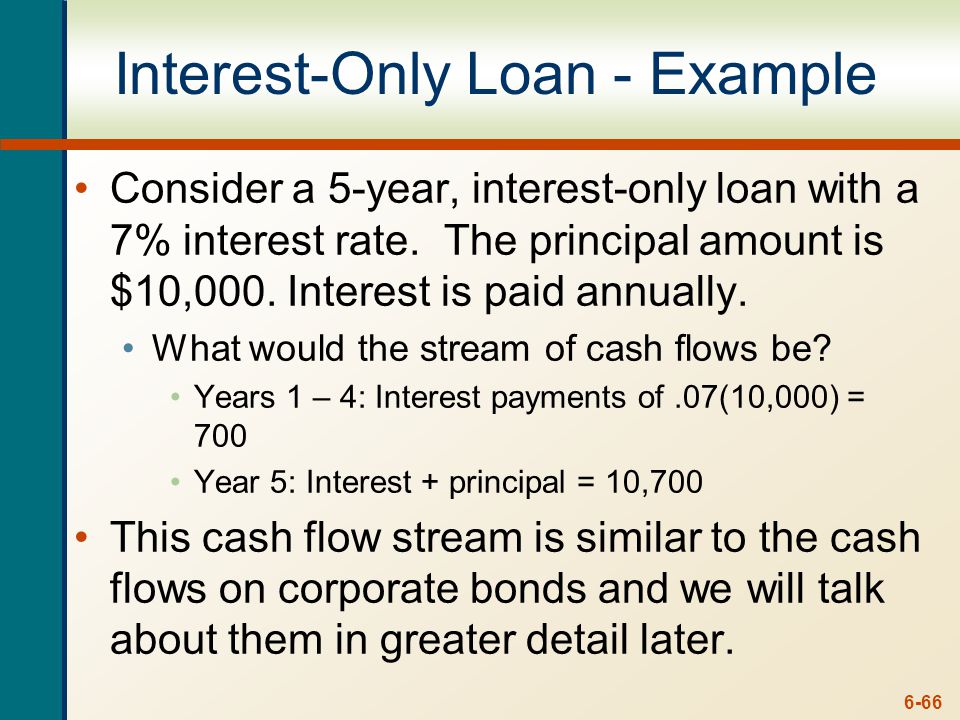 6-66 Interest-Only Loan - Example Consider a 5-year, interest-only loan with a 7% interest rate.