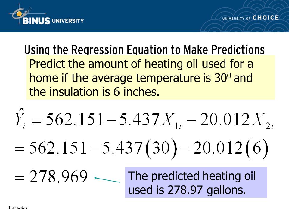 Bina Nusantara Using the Regression Equation to Make Predictions Predict the amount of heating oil used for a home if the average temperature is 30 0 and the insulation is 6 inches.