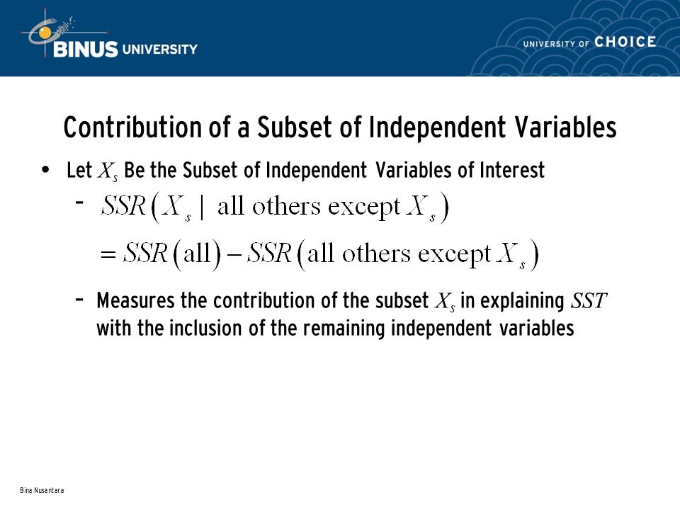 Bina Nusantara Contribution of a Subset of Independent Variables Let X s Be the Subset of Independent Variables of Interest – – Measures the contribution of the subset X s in explaining SST with the inclusion of the remaining independent variables
