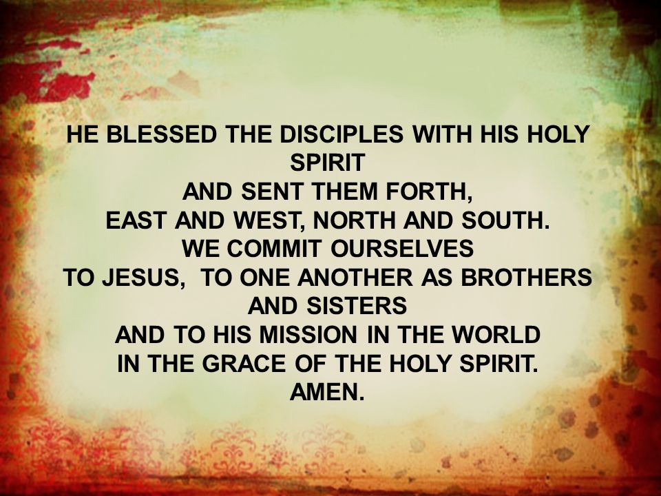 HE BLESSED THE DISCIPLES WITH HIS HOLY SPIRIT AND SENT THEM FORTH, EAST AND WEST, NORTH AND SOUTH.