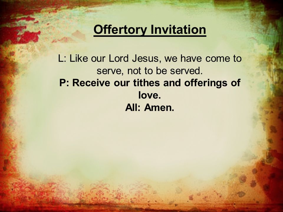 Offertory Invitation L: Like our Lord Jesus, we have come to serve, not to be served.