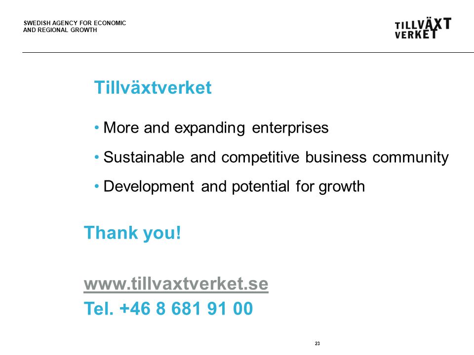 SWEDISH AGENCY FOR ECONOMIC AND REGIONAL GROWTH Tillväxtverket More and expanding enterprises Sustainable and competitive business community Development and potential for growth 23 Thank you.