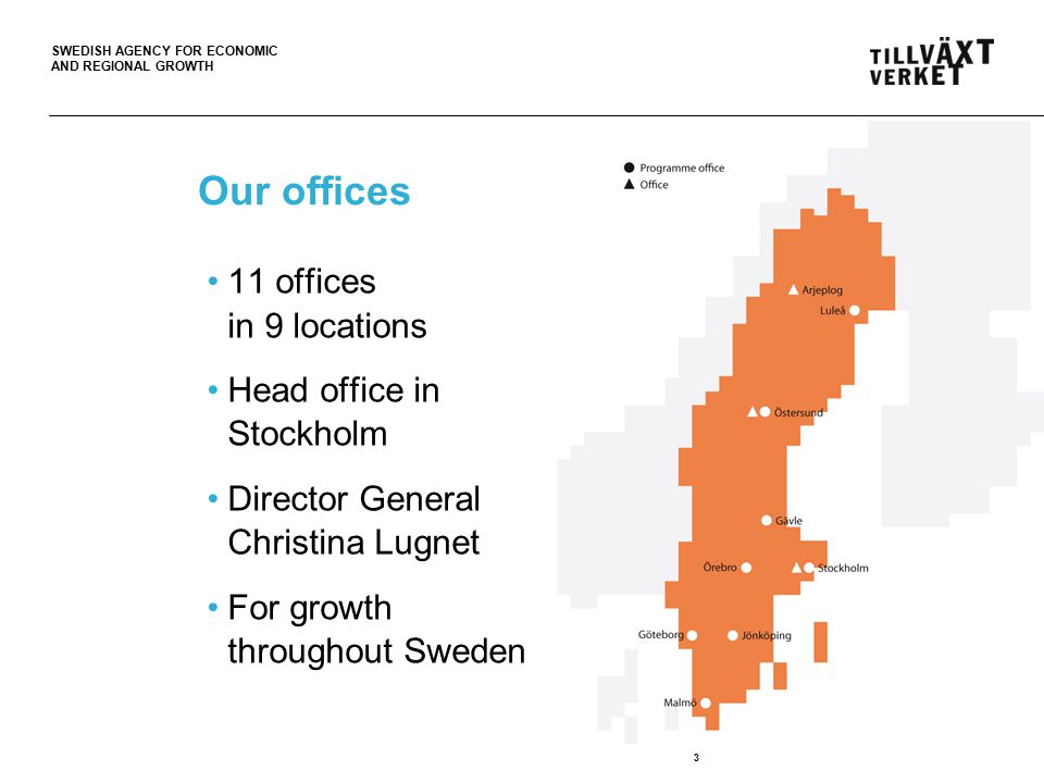 SWEDISH AGENCY FOR ECONOMIC AND REGIONAL GROWTH Our offices 11 offices in 9 locations Head office in Stockholm Director General Christina Lugnet For growth throughout Sweden 3