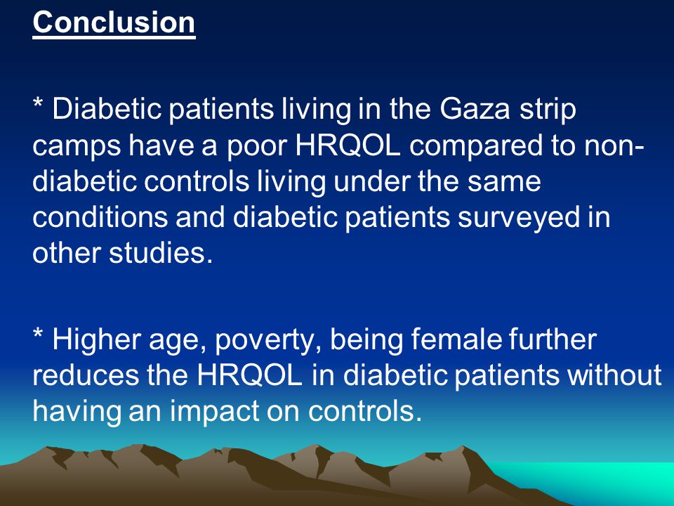 Conclusion * Diabetic patients living in the Gaza strip camps have a poor HRQOL compared to non- diabetic controls living under the same conditions and diabetic patients surveyed in other studies.