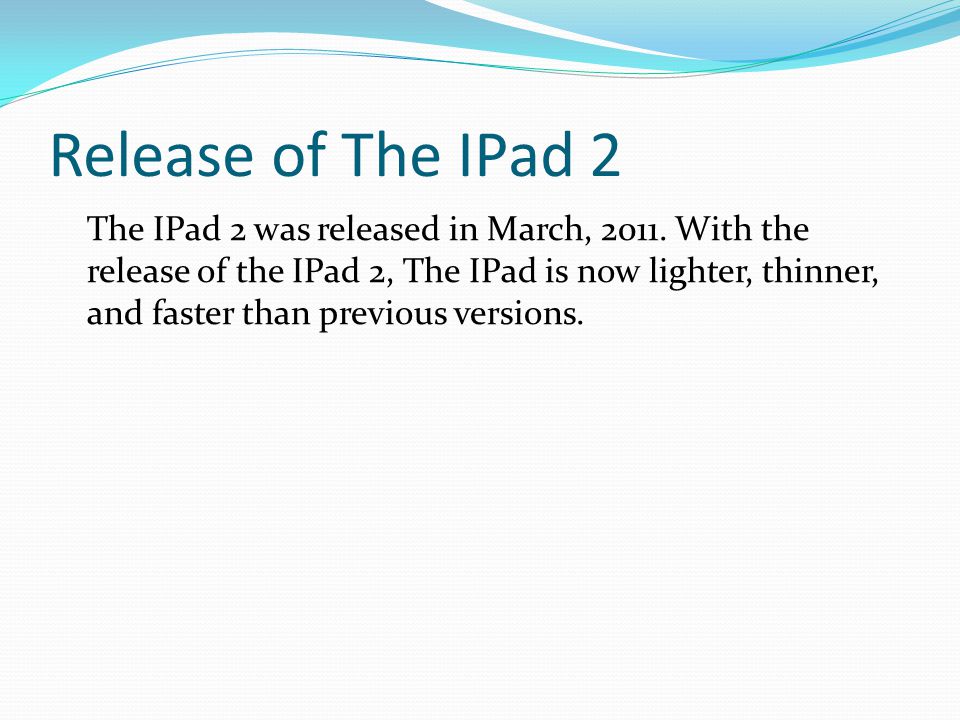 Release of The IPad 2 The IPad 2 was released in March, 2011.