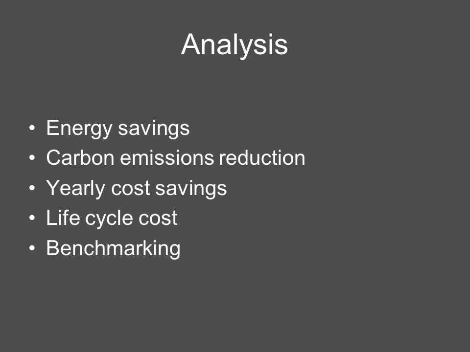 Analysis Energy savings Carbon emissions reduction Yearly cost savings Life cycle cost Benchmarking