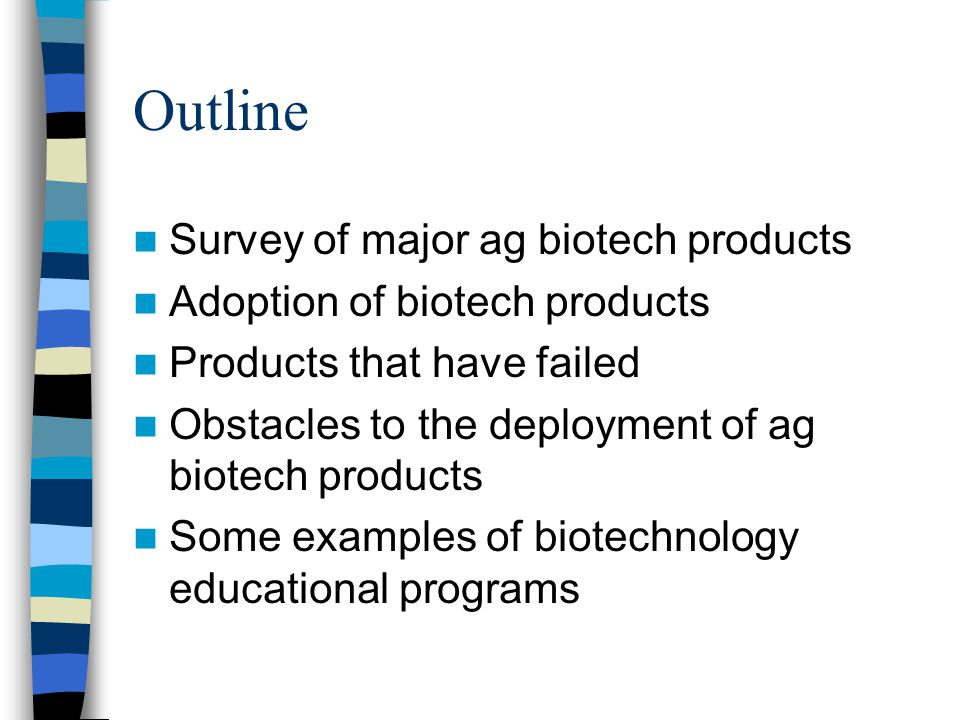 Outline Survey of major ag biotech products Adoption of biotech products Products that have failed Obstacles to the deployment of ag biotech products Some examples of biotechnology educational programs