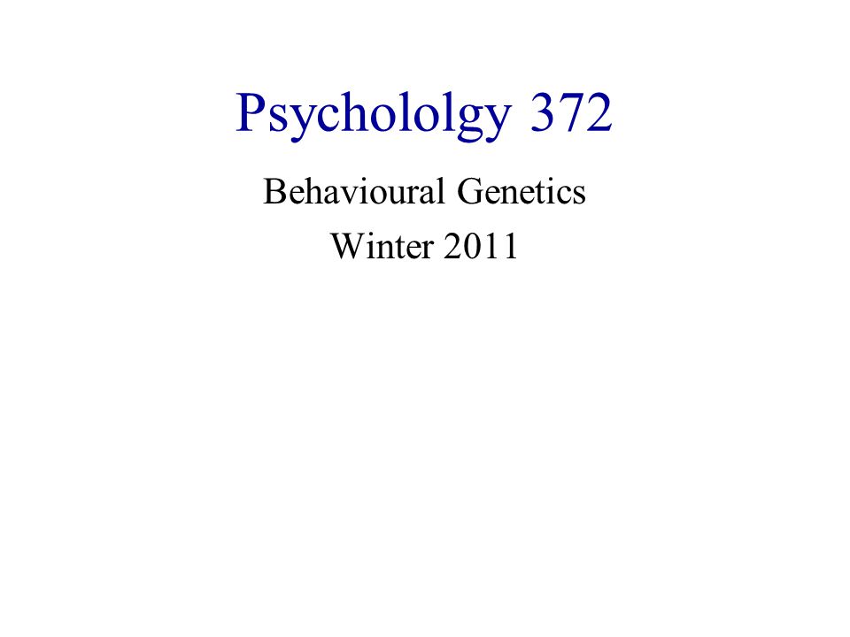 Psychololgy 372 Behavioural Genetics Winter 2011
