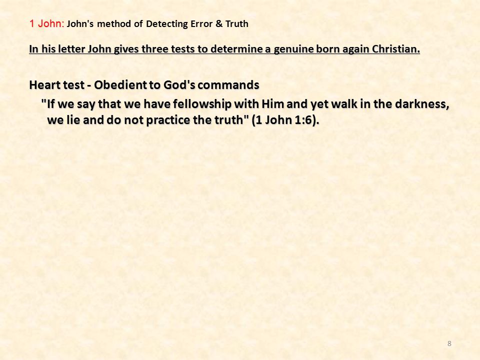 1 John: 1 John: John s method of Detecting Error & Truth In his letter John gives three tests to determine a genuine born again Christian.