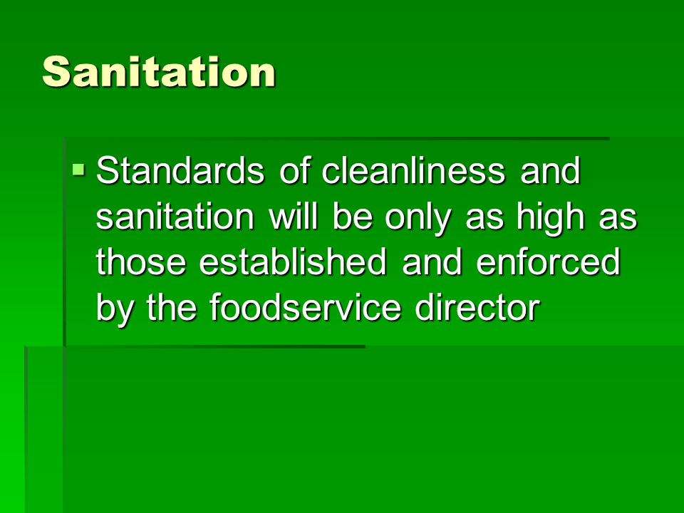 Sanitation  Standards of cleanliness and sanitation will be only as high as those established and enforced by the foodservice director