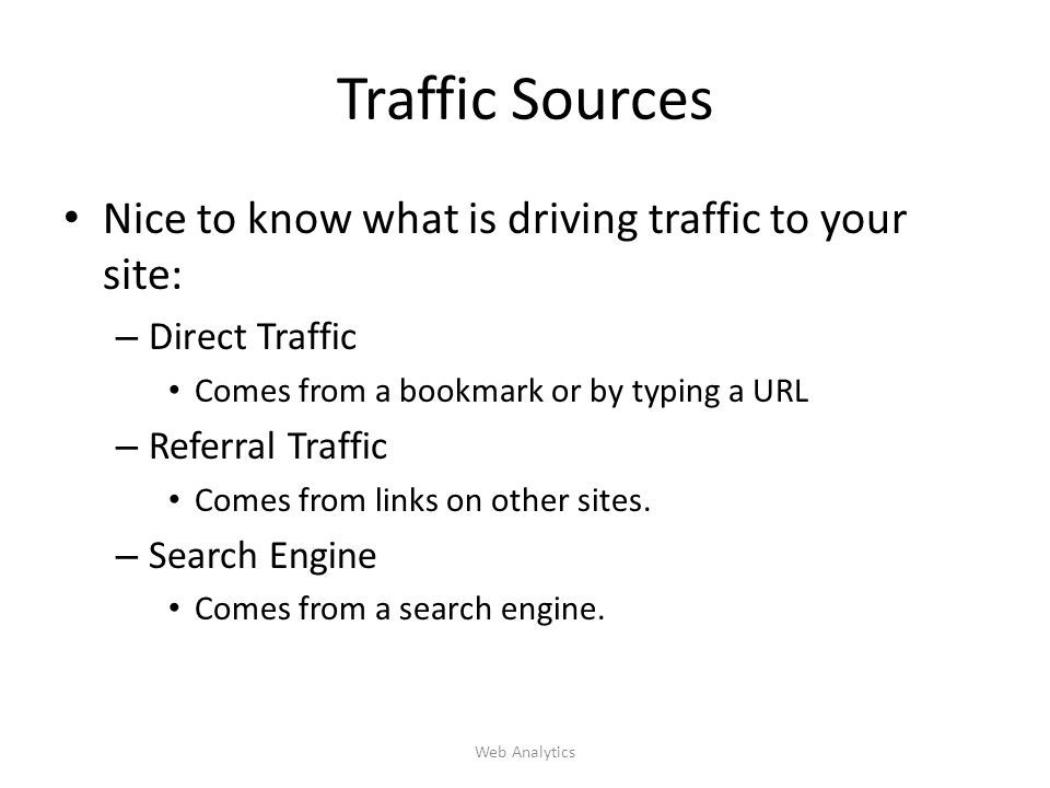 Traffic Sources Nice to know what is driving traffic to your site: – Direct Traffic Comes from a bookmark or by typing a URL – Referral Traffic Comes from links on other sites.