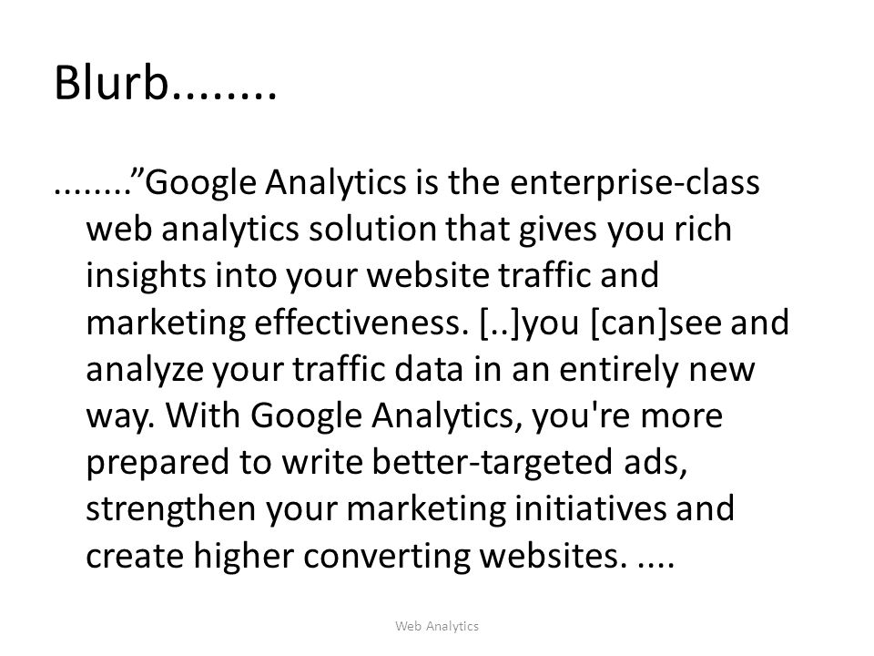 Blurb Google Analytics is the enterprise-class web analytics solution that gives you rich insights into your website traffic and marketing effectiveness.