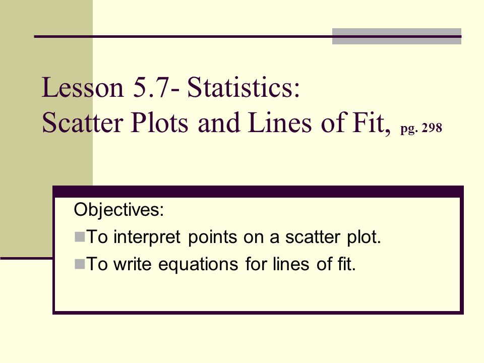 Lesson 5.7- Statistics: Scatter Plots and Lines of Fit, pg.