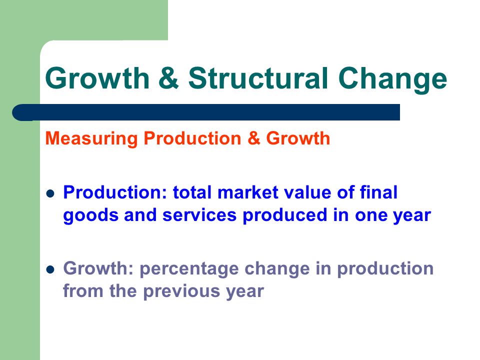 Measuring Production & Growth Production: total market value of final goods and services produced in one year Growth: percentage change in production from the previous year