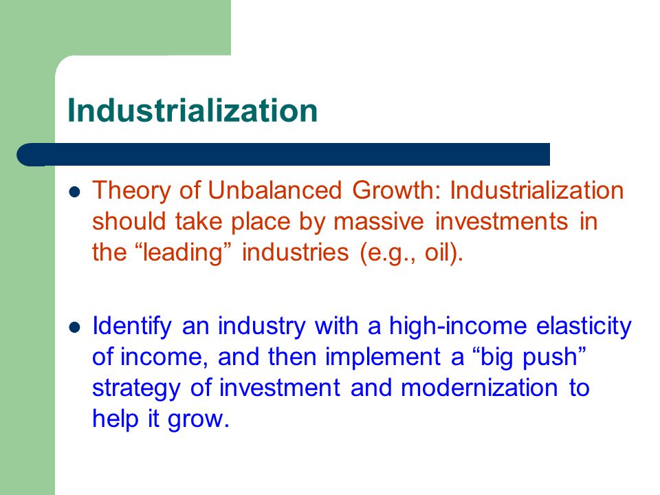 Industrialization Theory of Unbalanced Growth: Industrialization should take place by massive investments in the leading industries (e.g., oil).