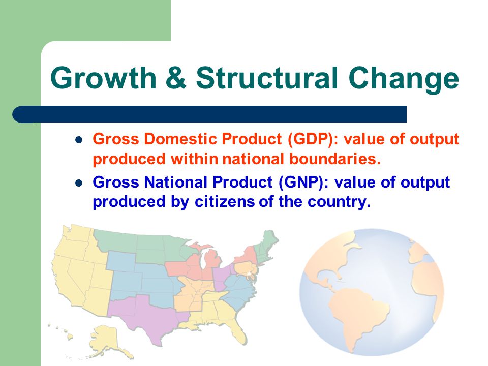 Growth & Structural Change Gross Domestic Product (GDP): value of output produced within national boundaries.