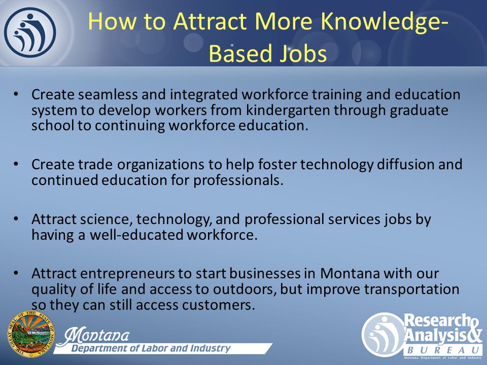 How to Attract More Knowledge- Based Jobs Create seamless and integrated workforce training and education system to develop workers from kindergarten through graduate school to continuing workforce education.