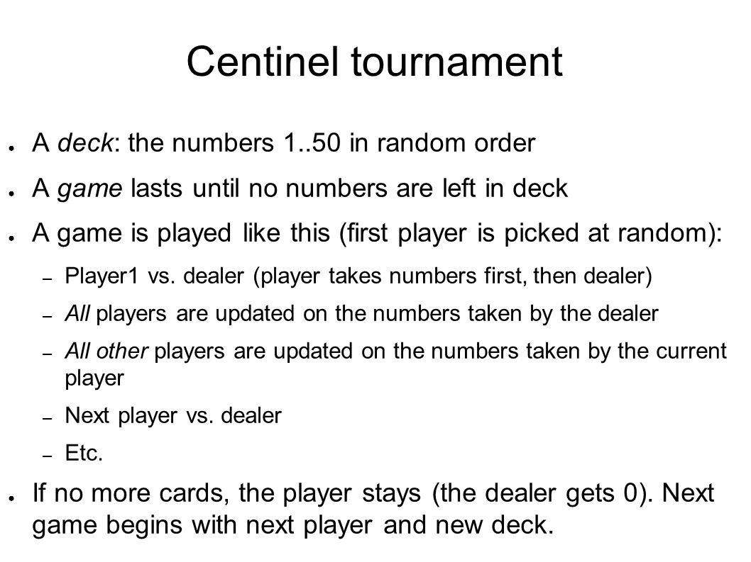 Centinel tournament ● A deck: the numbers in random order ● A game lasts until no numbers are left in deck ● A game is played like this (first player is picked at random): – Player1 vs.
