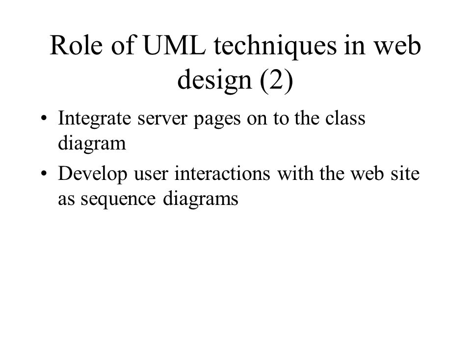 Role of UML techniques in web design (2) Integrate server pages on to the class diagram Develop user interactions with the web site as sequence diagrams