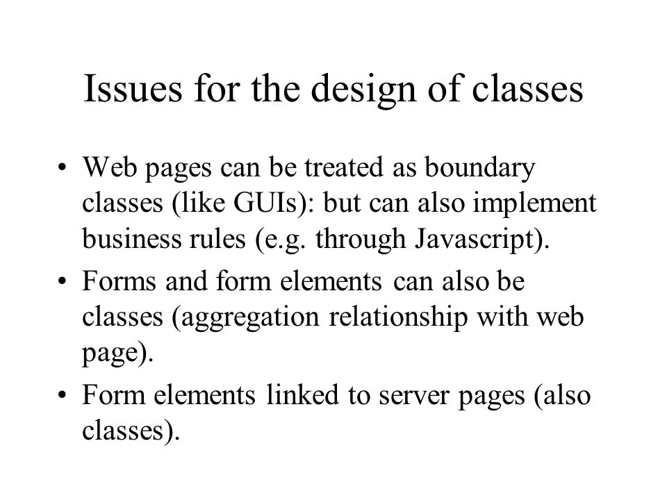 Issues for the design of classes Web pages can be treated as boundary classes (like GUIs): but can also implement business rules (e.g.