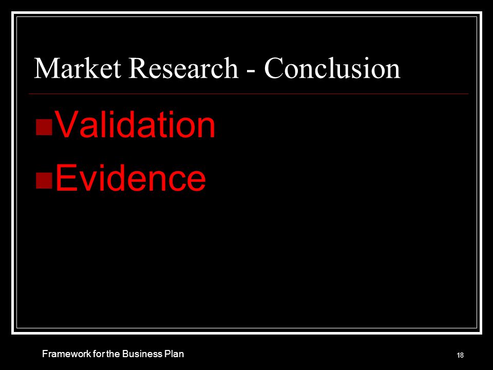 Market Research - Conclusion Validation Evidence Framework for the Business Plan 18