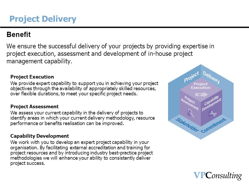 Project Delivery Benefit We ensure the successful delivery of your projects by providing expertise in project execution, assessment and development of in-house project management capability.