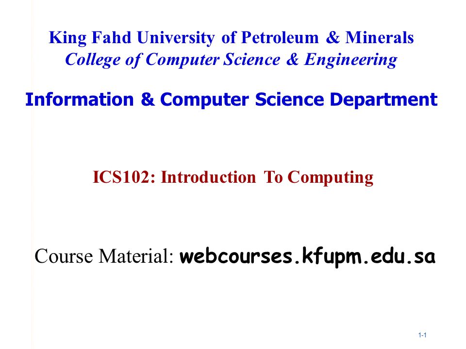 1-1 ICS102: Introduction To Computing King Fahd University of Petroleum & Minerals College of Computer Science & Engineering Information & Computer Science Department Course Material: webcourses.kfupm.edu.sa