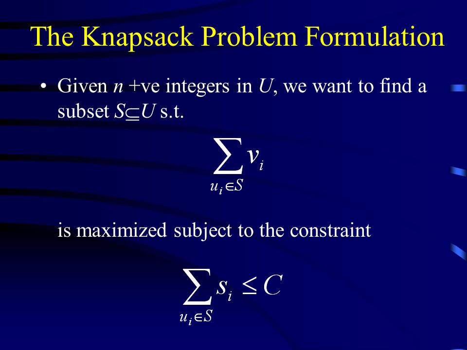 The Knapsack Problem Formulation Given n +ve integers in U, we want to find a subset S  U s.t.