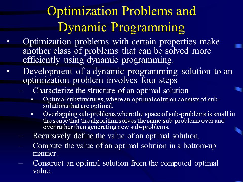 Optimization Problems and Dynamic Programming Optimization problems with certain properties make another class of problems that can be solved more efficiently using dynamic programming.