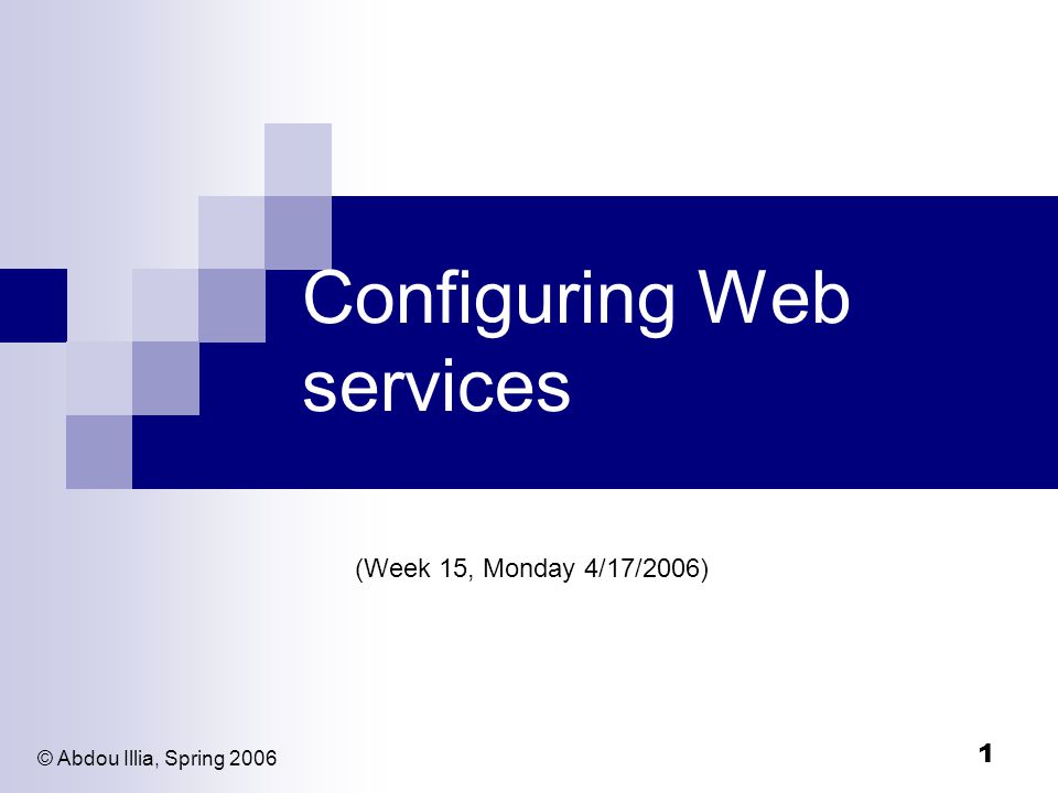1 Configuring Web services (Week 15, Monday 4/17/2006) © Abdou Illia, Spring 2006